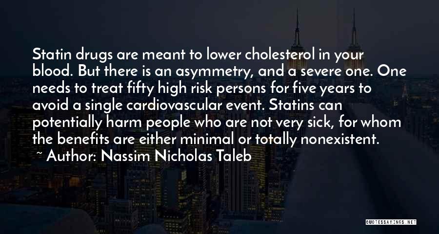 Nassim Nicholas Taleb Quotes: Statin Drugs Are Meant To Lower Cholesterol In Your Blood. But There Is An Asymmetry, And A Severe One. One