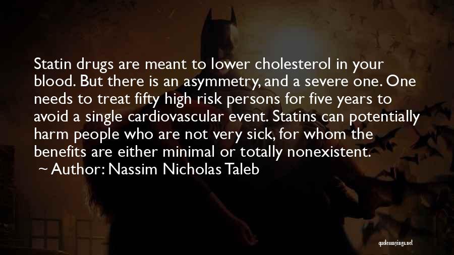 Nassim Nicholas Taleb Quotes: Statin Drugs Are Meant To Lower Cholesterol In Your Blood. But There Is An Asymmetry, And A Severe One. One