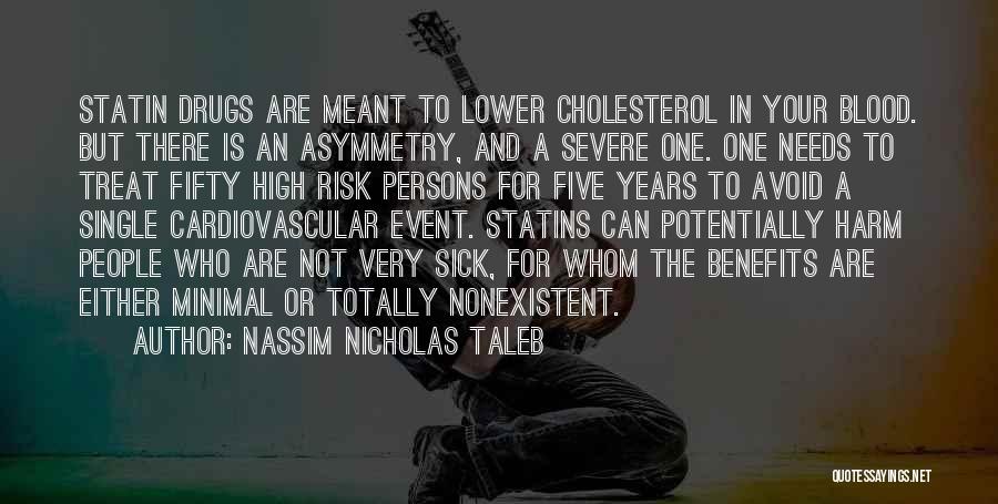 Nassim Nicholas Taleb Quotes: Statin Drugs Are Meant To Lower Cholesterol In Your Blood. But There Is An Asymmetry, And A Severe One. One