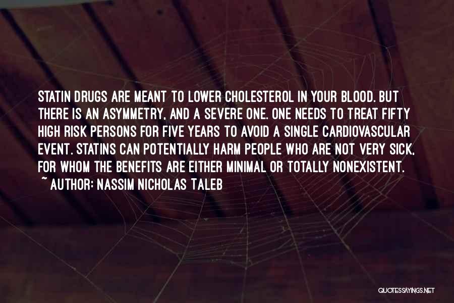 Nassim Nicholas Taleb Quotes: Statin Drugs Are Meant To Lower Cholesterol In Your Blood. But There Is An Asymmetry, And A Severe One. One