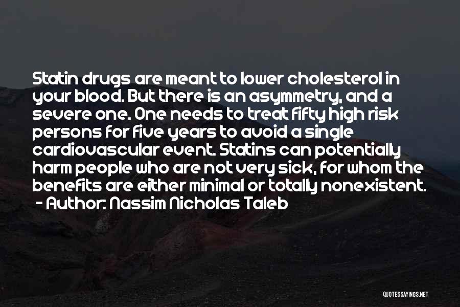Nassim Nicholas Taleb Quotes: Statin Drugs Are Meant To Lower Cholesterol In Your Blood. But There Is An Asymmetry, And A Severe One. One