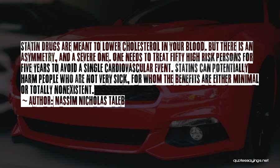 Nassim Nicholas Taleb Quotes: Statin Drugs Are Meant To Lower Cholesterol In Your Blood. But There Is An Asymmetry, And A Severe One. One