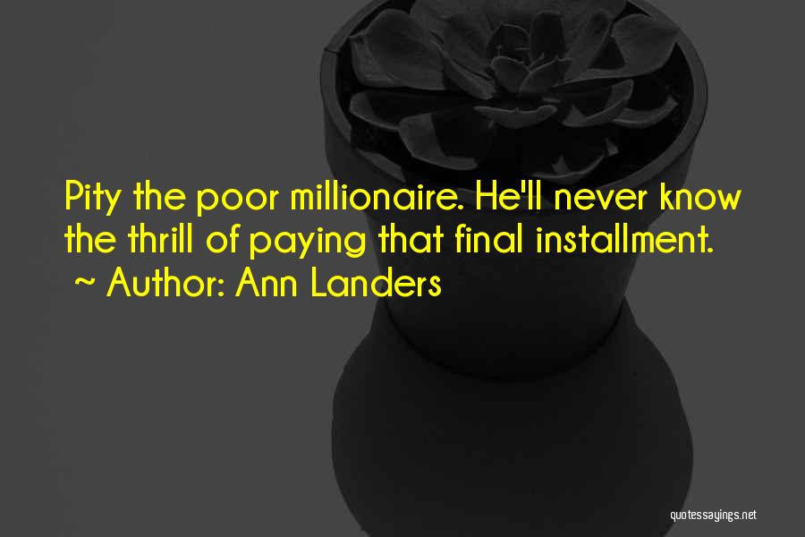 Ann Landers Quotes: Pity The Poor Millionaire. He'll Never Know The Thrill Of Paying That Final Installment.