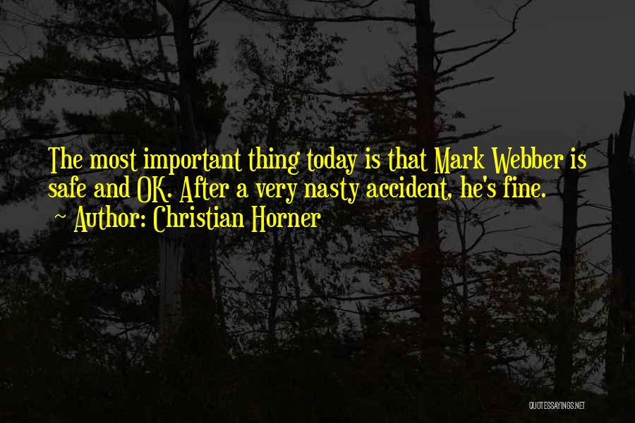 Christian Horner Quotes: The Most Important Thing Today Is That Mark Webber Is Safe And Ok. After A Very Nasty Accident, He's Fine.