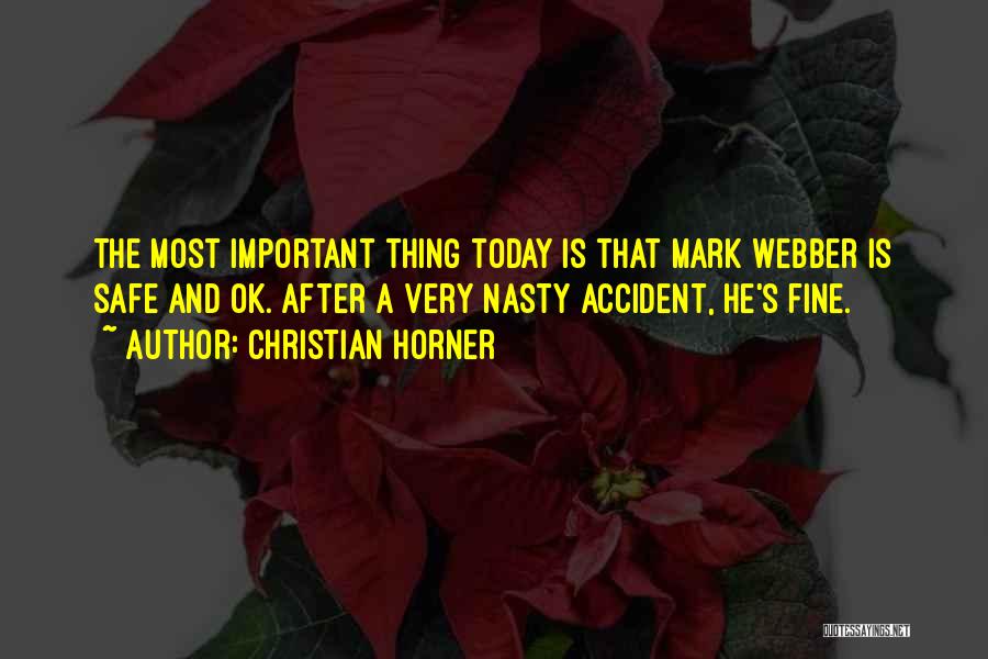 Christian Horner Quotes: The Most Important Thing Today Is That Mark Webber Is Safe And Ok. After A Very Nasty Accident, He's Fine.