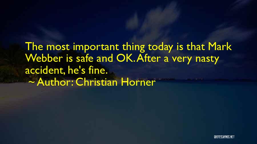 Christian Horner Quotes: The Most Important Thing Today Is That Mark Webber Is Safe And Ok. After A Very Nasty Accident, He's Fine.