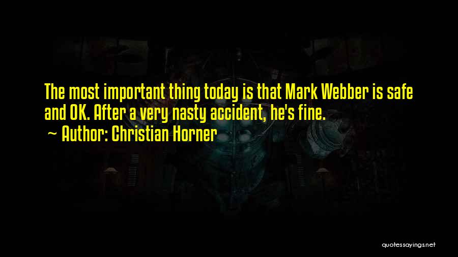 Christian Horner Quotes: The Most Important Thing Today Is That Mark Webber Is Safe And Ok. After A Very Nasty Accident, He's Fine.