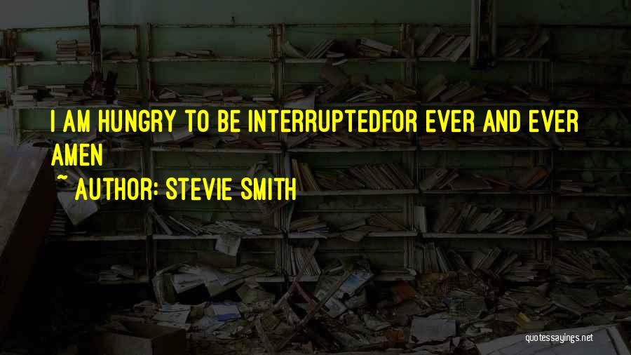 Stevie Smith Quotes: I Am Hungry To Be Interruptedfor Ever And Ever Amen