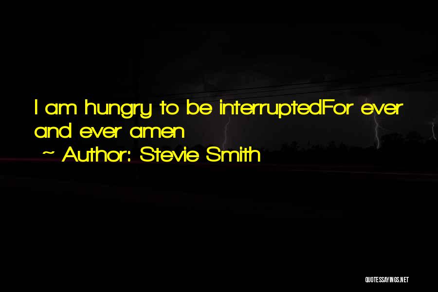 Stevie Smith Quotes: I Am Hungry To Be Interruptedfor Ever And Ever Amen