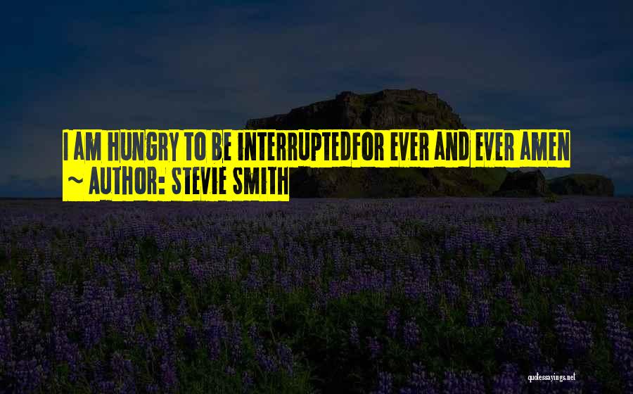 Stevie Smith Quotes: I Am Hungry To Be Interruptedfor Ever And Ever Amen