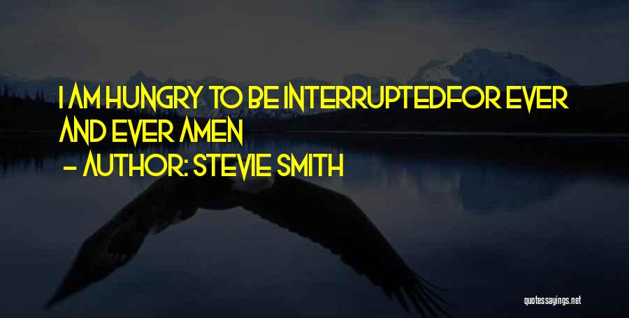 Stevie Smith Quotes: I Am Hungry To Be Interruptedfor Ever And Ever Amen