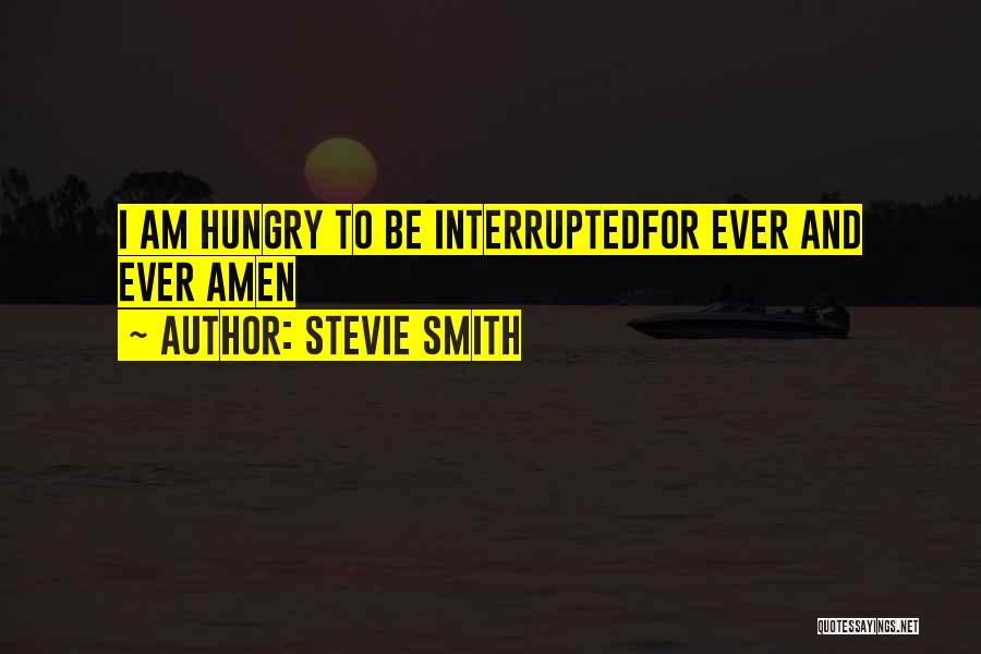 Stevie Smith Quotes: I Am Hungry To Be Interruptedfor Ever And Ever Amen