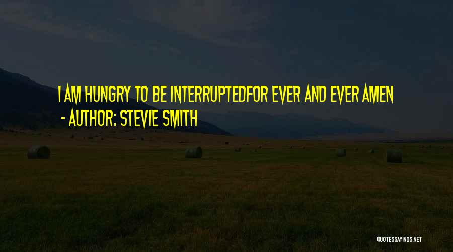 Stevie Smith Quotes: I Am Hungry To Be Interruptedfor Ever And Ever Amen