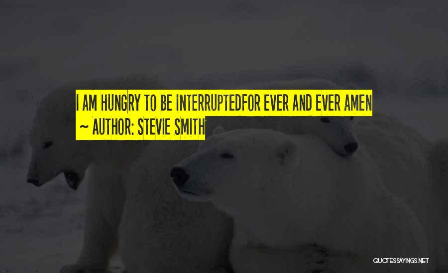 Stevie Smith Quotes: I Am Hungry To Be Interruptedfor Ever And Ever Amen