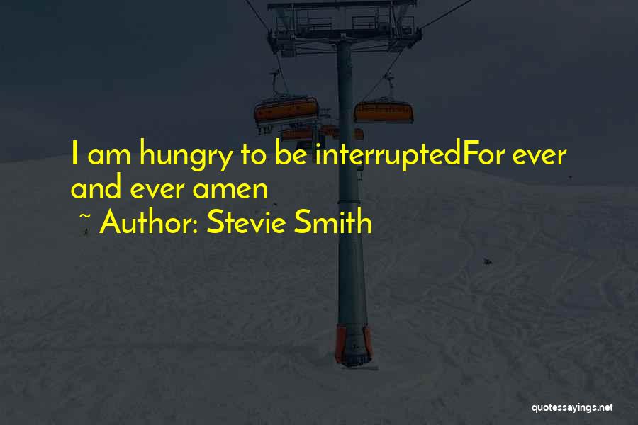 Stevie Smith Quotes: I Am Hungry To Be Interruptedfor Ever And Ever Amen