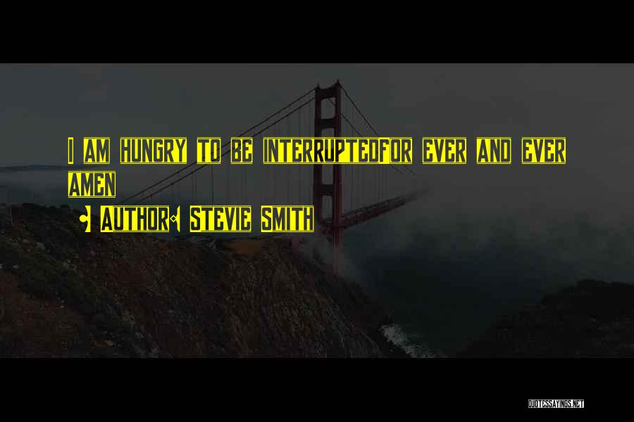 Stevie Smith Quotes: I Am Hungry To Be Interruptedfor Ever And Ever Amen