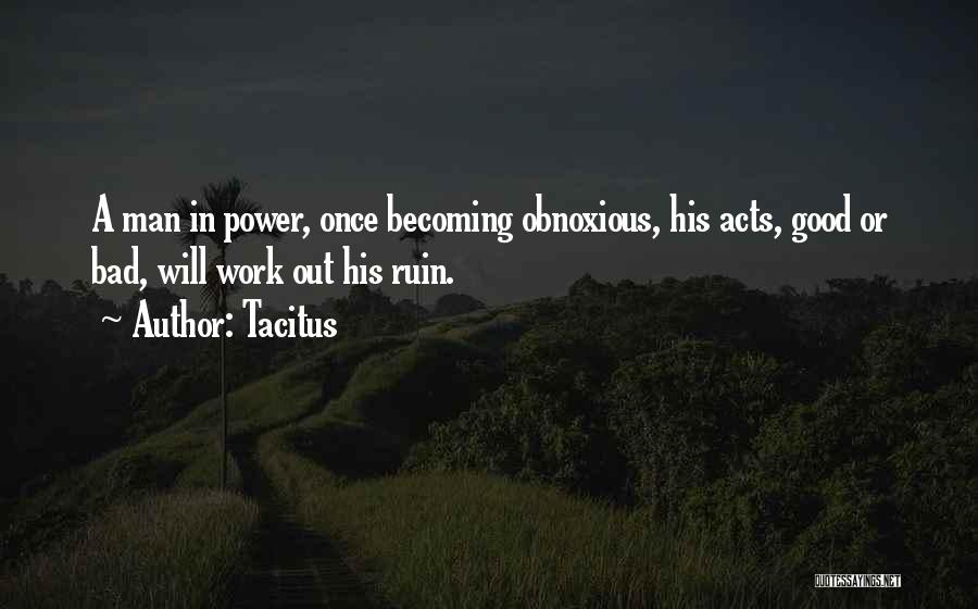 Tacitus Quotes: A Man In Power, Once Becoming Obnoxious, His Acts, Good Or Bad, Will Work Out His Ruin.