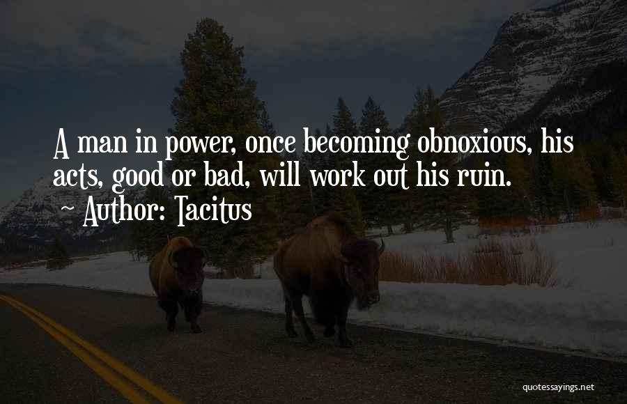 Tacitus Quotes: A Man In Power, Once Becoming Obnoxious, His Acts, Good Or Bad, Will Work Out His Ruin.