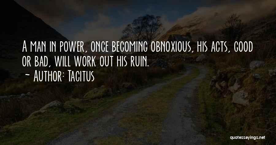 Tacitus Quotes: A Man In Power, Once Becoming Obnoxious, His Acts, Good Or Bad, Will Work Out His Ruin.