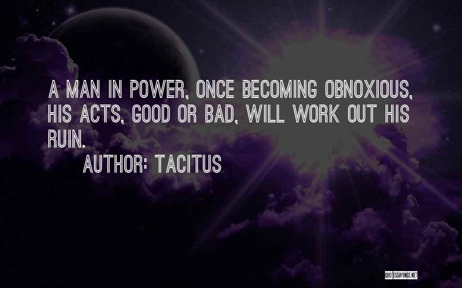 Tacitus Quotes: A Man In Power, Once Becoming Obnoxious, His Acts, Good Or Bad, Will Work Out His Ruin.