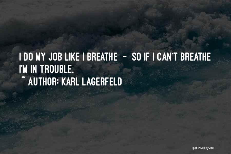 Karl Lagerfeld Quotes: I Do My Job Like I Breathe - So If I Can't Breathe I'm In Trouble.