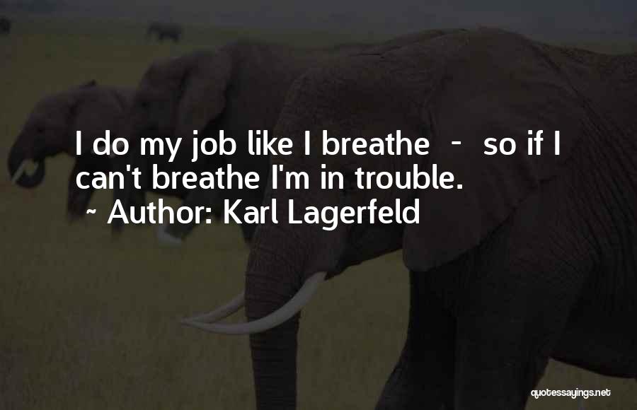 Karl Lagerfeld Quotes: I Do My Job Like I Breathe - So If I Can't Breathe I'm In Trouble.