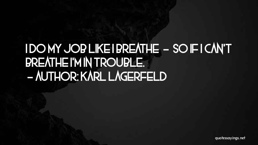 Karl Lagerfeld Quotes: I Do My Job Like I Breathe - So If I Can't Breathe I'm In Trouble.