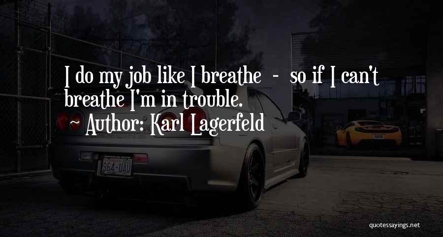 Karl Lagerfeld Quotes: I Do My Job Like I Breathe - So If I Can't Breathe I'm In Trouble.