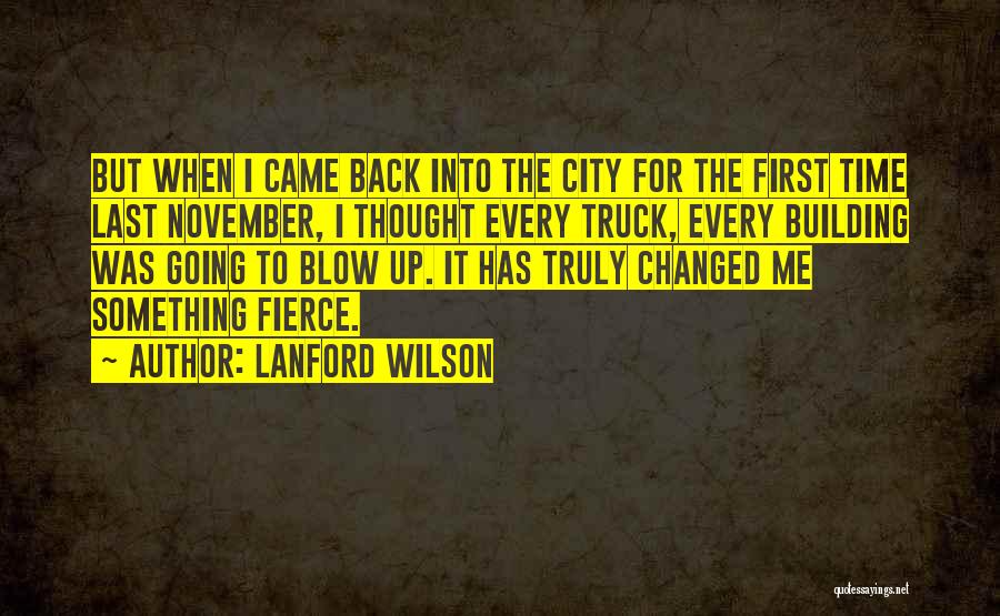 Lanford Wilson Quotes: But When I Came Back Into The City For The First Time Last November, I Thought Every Truck, Every Building
