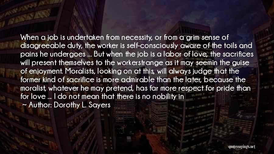 Dorothy L. Sayers Quotes: When A Job Is Undertaken From Necessity, Or From A Grim Sense Of Disagreeable Duty, The Worker Is Self-consciously Aware