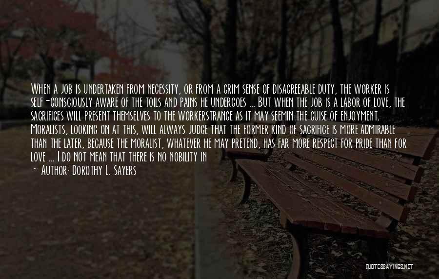 Dorothy L. Sayers Quotes: When A Job Is Undertaken From Necessity, Or From A Grim Sense Of Disagreeable Duty, The Worker Is Self-consciously Aware