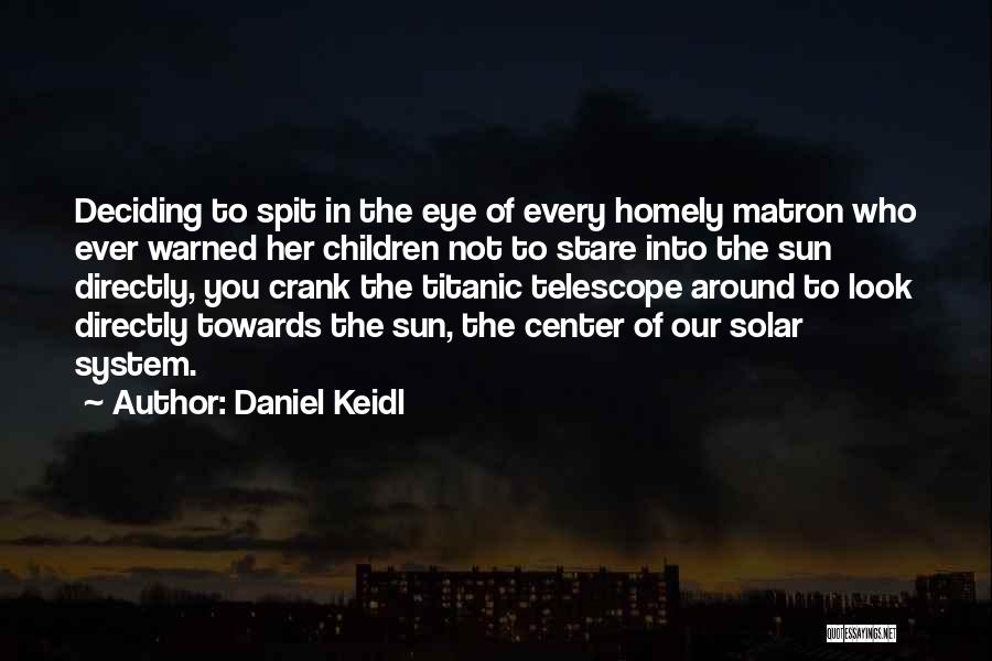 Daniel Keidl Quotes: Deciding To Spit In The Eye Of Every Homely Matron Who Ever Warned Her Children Not To Stare Into The