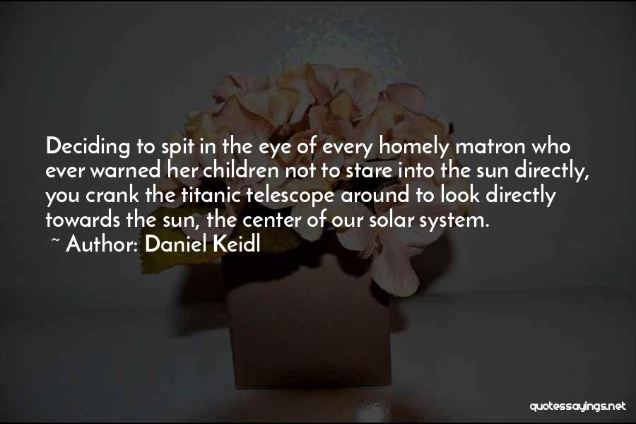 Daniel Keidl Quotes: Deciding To Spit In The Eye Of Every Homely Matron Who Ever Warned Her Children Not To Stare Into The