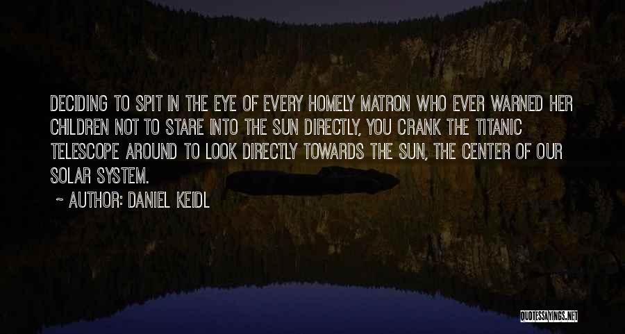 Daniel Keidl Quotes: Deciding To Spit In The Eye Of Every Homely Matron Who Ever Warned Her Children Not To Stare Into The