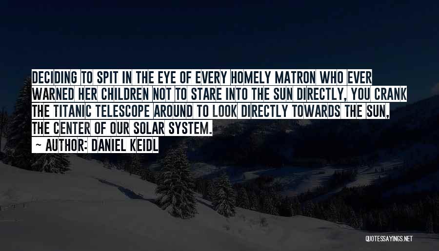 Daniel Keidl Quotes: Deciding To Spit In The Eye Of Every Homely Matron Who Ever Warned Her Children Not To Stare Into The