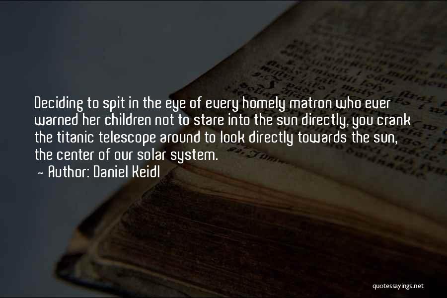 Daniel Keidl Quotes: Deciding To Spit In The Eye Of Every Homely Matron Who Ever Warned Her Children Not To Stare Into The