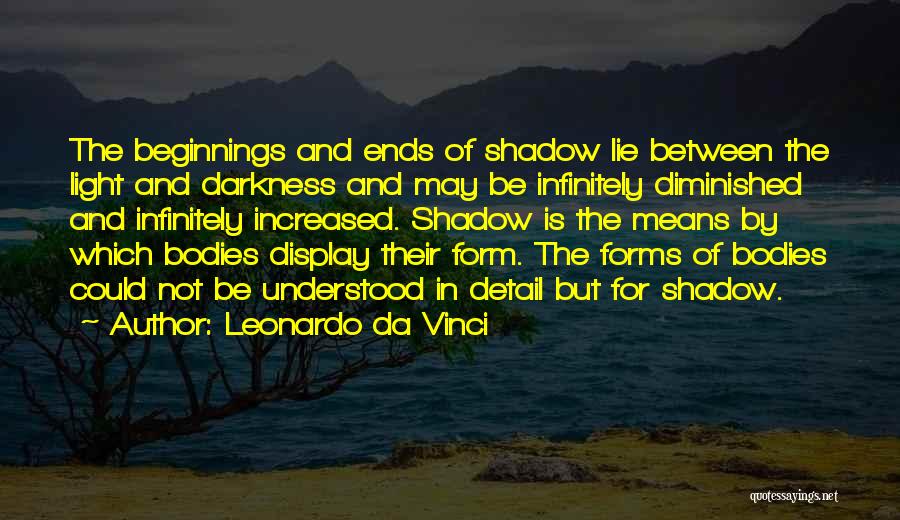 Leonardo Da Vinci Quotes: The Beginnings And Ends Of Shadow Lie Between The Light And Darkness And May Be Infinitely Diminished And Infinitely Increased.