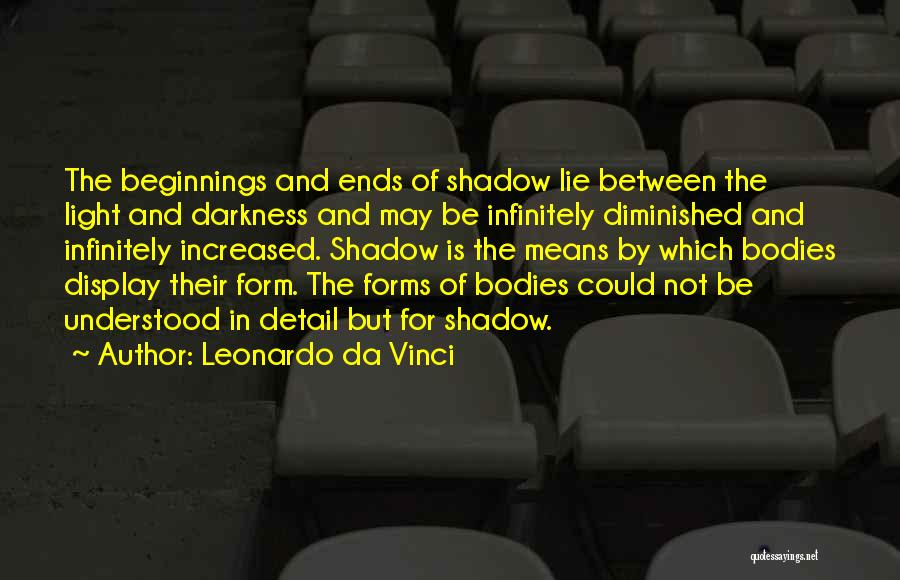 Leonardo Da Vinci Quotes: The Beginnings And Ends Of Shadow Lie Between The Light And Darkness And May Be Infinitely Diminished And Infinitely Increased.