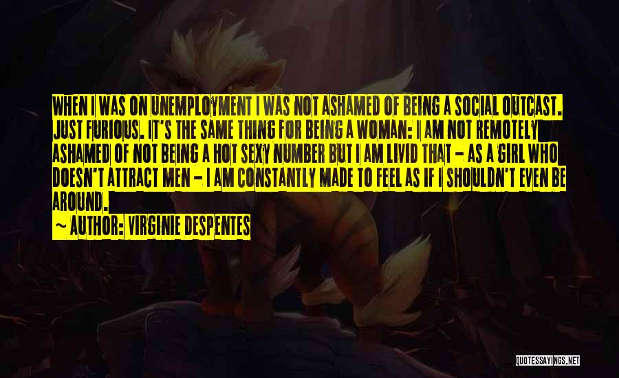 Virginie Despentes Quotes: When I Was On Unemployment I Was Not Ashamed Of Being A Social Outcast. Just Furious. It's The Same Thing