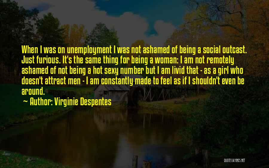 Virginie Despentes Quotes: When I Was On Unemployment I Was Not Ashamed Of Being A Social Outcast. Just Furious. It's The Same Thing