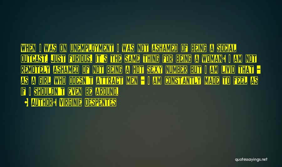 Virginie Despentes Quotes: When I Was On Unemployment I Was Not Ashamed Of Being A Social Outcast. Just Furious. It's The Same Thing