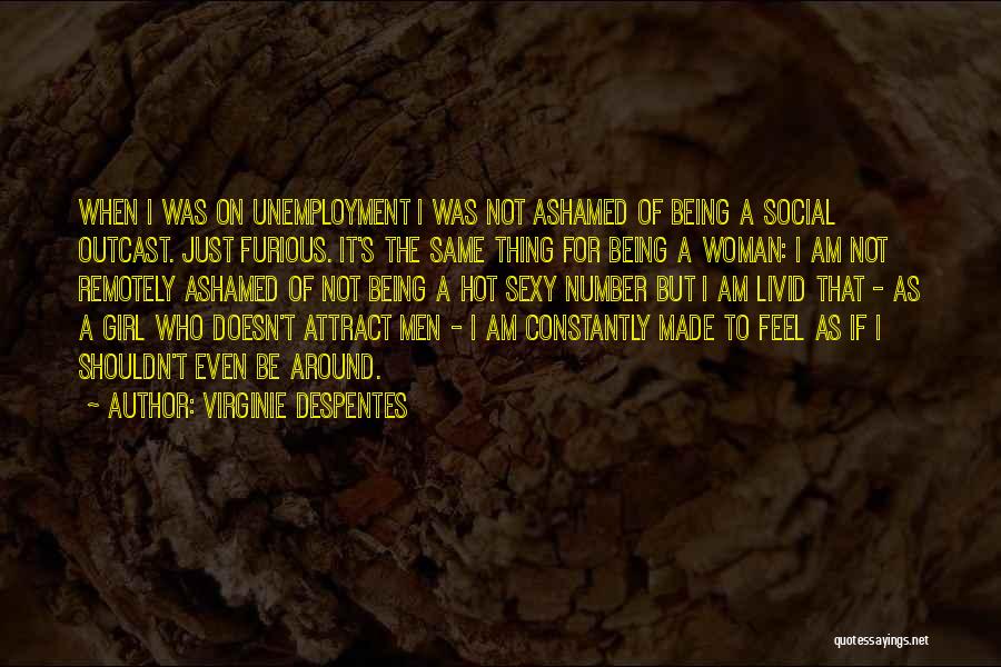 Virginie Despentes Quotes: When I Was On Unemployment I Was Not Ashamed Of Being A Social Outcast. Just Furious. It's The Same Thing