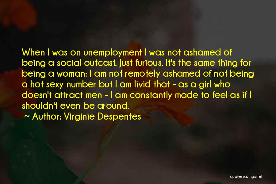 Virginie Despentes Quotes: When I Was On Unemployment I Was Not Ashamed Of Being A Social Outcast. Just Furious. It's The Same Thing