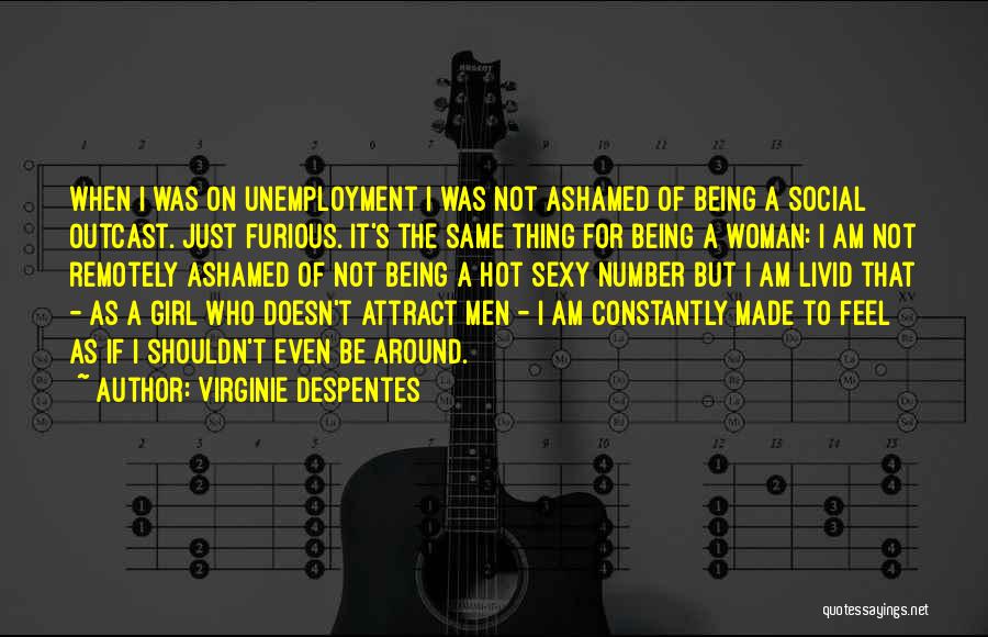 Virginie Despentes Quotes: When I Was On Unemployment I Was Not Ashamed Of Being A Social Outcast. Just Furious. It's The Same Thing