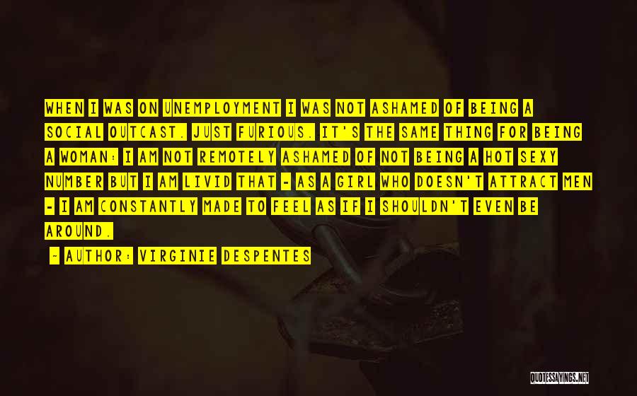 Virginie Despentes Quotes: When I Was On Unemployment I Was Not Ashamed Of Being A Social Outcast. Just Furious. It's The Same Thing