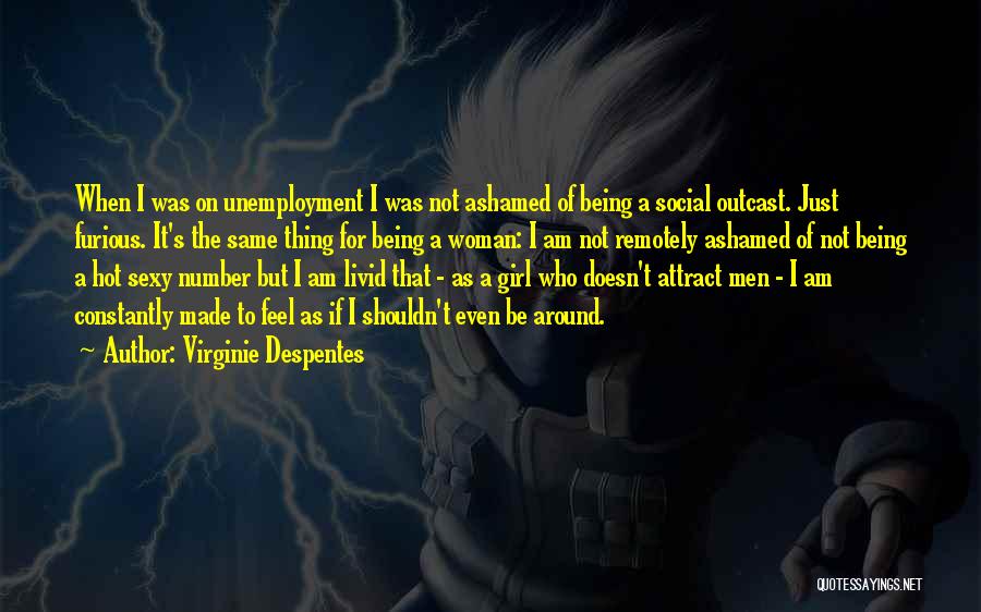Virginie Despentes Quotes: When I Was On Unemployment I Was Not Ashamed Of Being A Social Outcast. Just Furious. It's The Same Thing