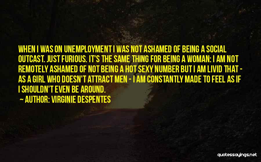 Virginie Despentes Quotes: When I Was On Unemployment I Was Not Ashamed Of Being A Social Outcast. Just Furious. It's The Same Thing