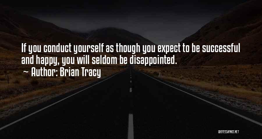 Brian Tracy Quotes: If You Conduct Yourself As Though You Expect To Be Successful And Happy, You Will Seldom Be Disappointed.