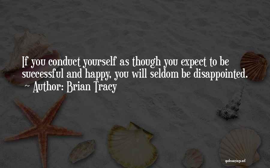 Brian Tracy Quotes: If You Conduct Yourself As Though You Expect To Be Successful And Happy, You Will Seldom Be Disappointed.