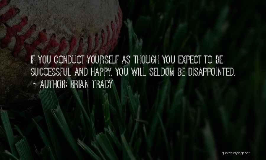 Brian Tracy Quotes: If You Conduct Yourself As Though You Expect To Be Successful And Happy, You Will Seldom Be Disappointed.